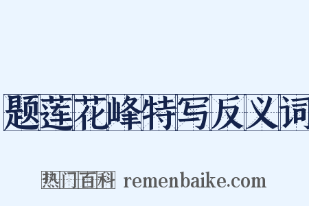 题莲花峰特写反义词是什么意思的图片